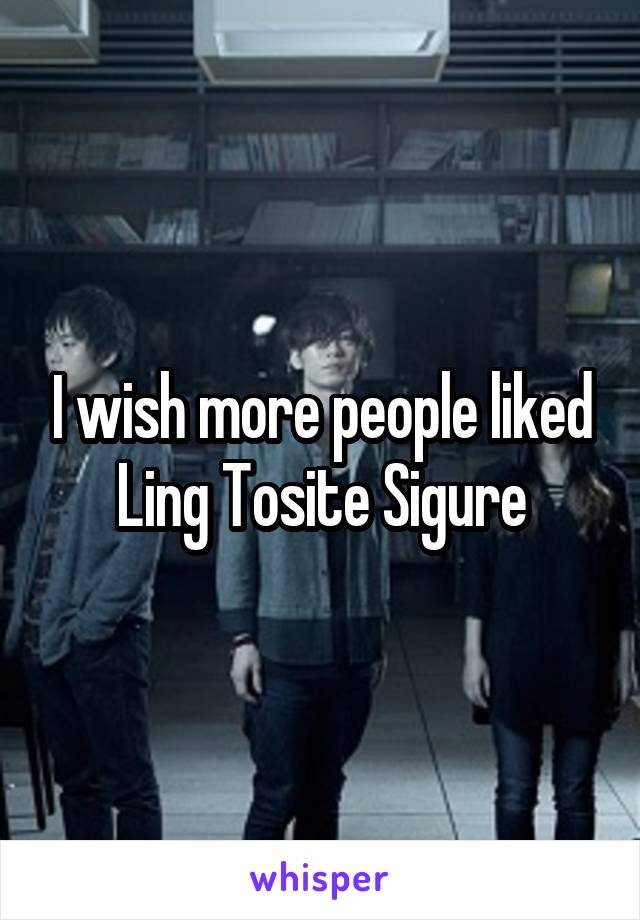 I wish more people liked Ling Tosite Sigure