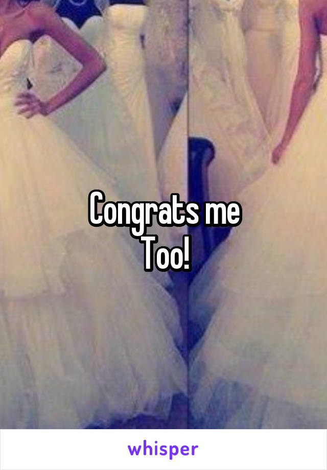 Congrats me
Too!