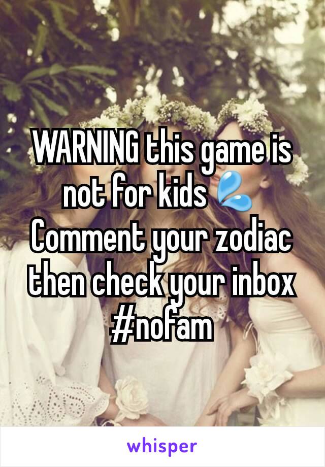 WARNING this game is not for kids💦
Comment your zodiac then check your inbox
#nofam