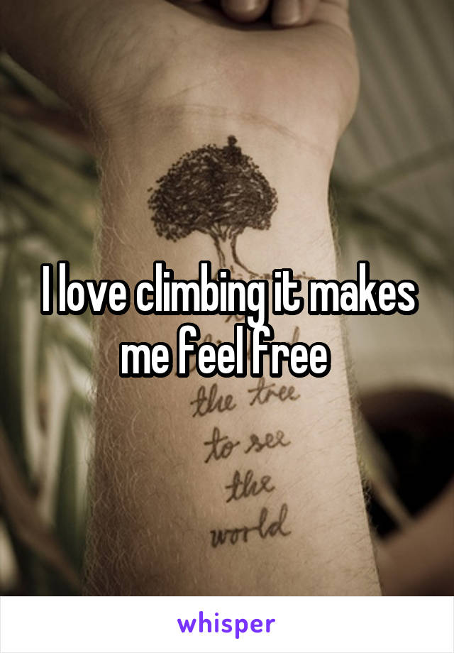 I love climbing it makes me feel free 