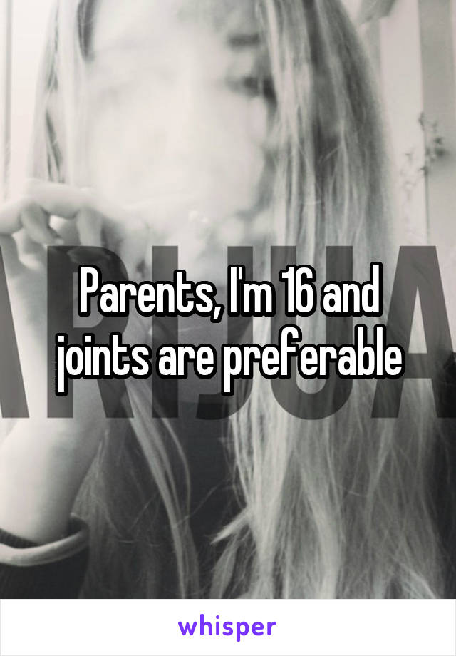 Parents, I'm 16 and joints are preferable