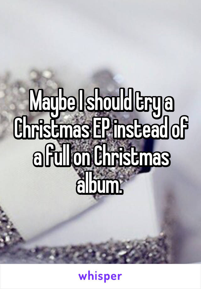 Maybe I should try a Christmas EP instead of a full on Christmas album. 