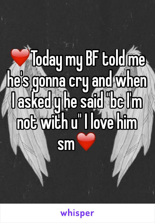 ❤️Today my BF told me he's gonna cry and when I asked y he said "bc I'm not with u" I love him sm❤️