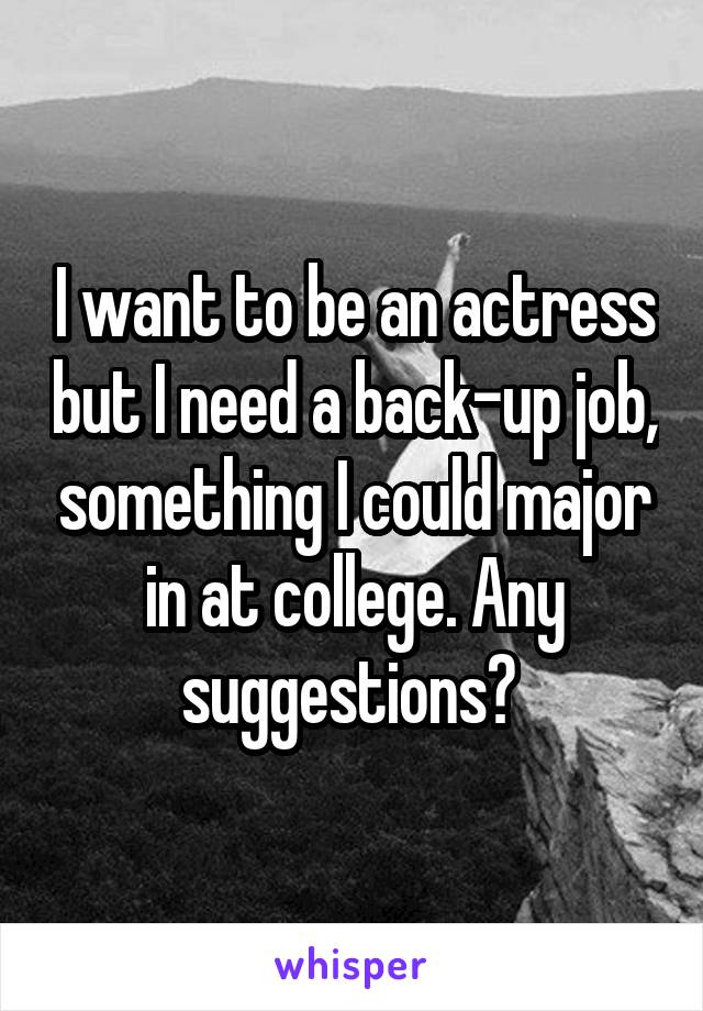 I want to be an actress but I need a back-up job, something I could major in at college. Any suggestions? 