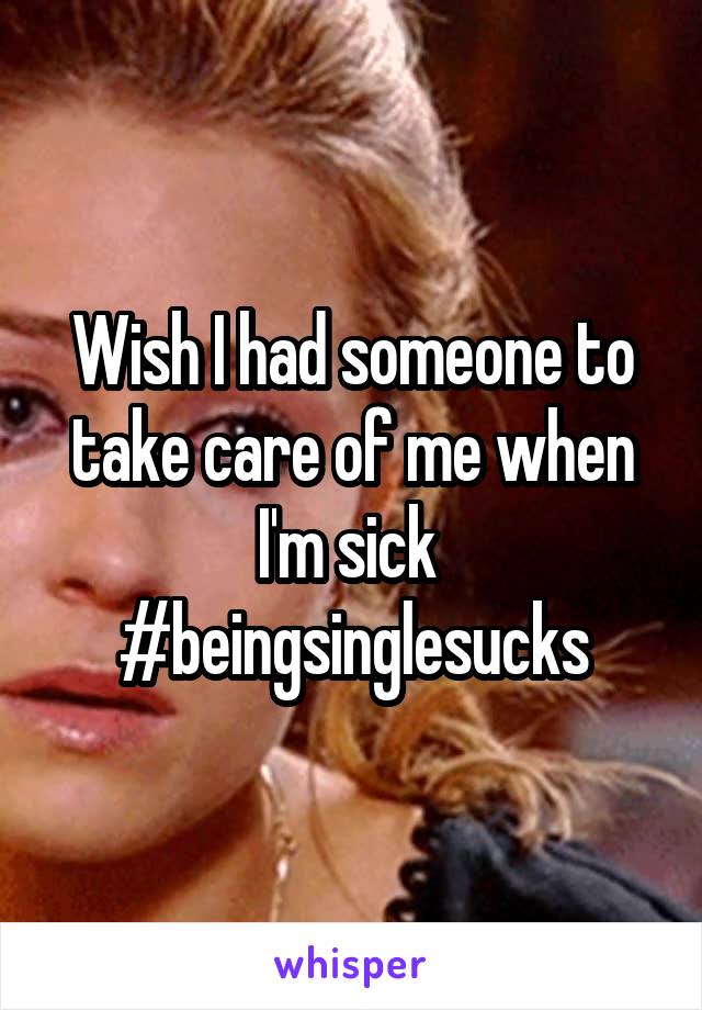 Wish I had someone to take care of me when I'm sick 
#beingsinglesucks