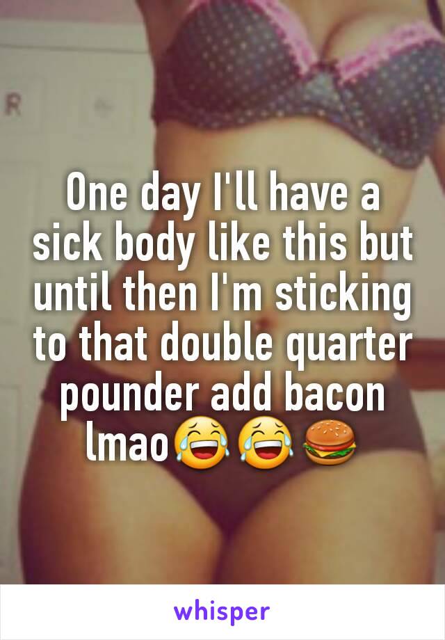 One day I'll have a sick body like this but until then I'm sticking to that double quarter pounder add bacon lmao😂😂🍔