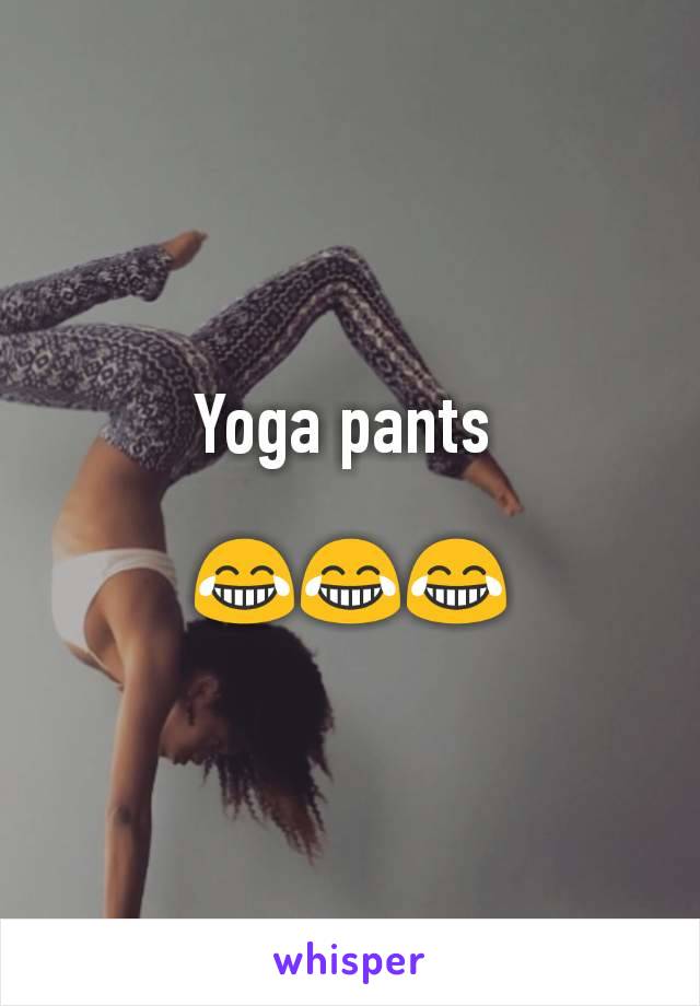 Yoga pants 

😂😂😂