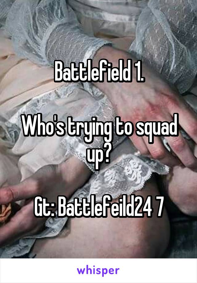 Battlefield 1.

Who's trying to squad up?

Gt: Battlefeild24 7