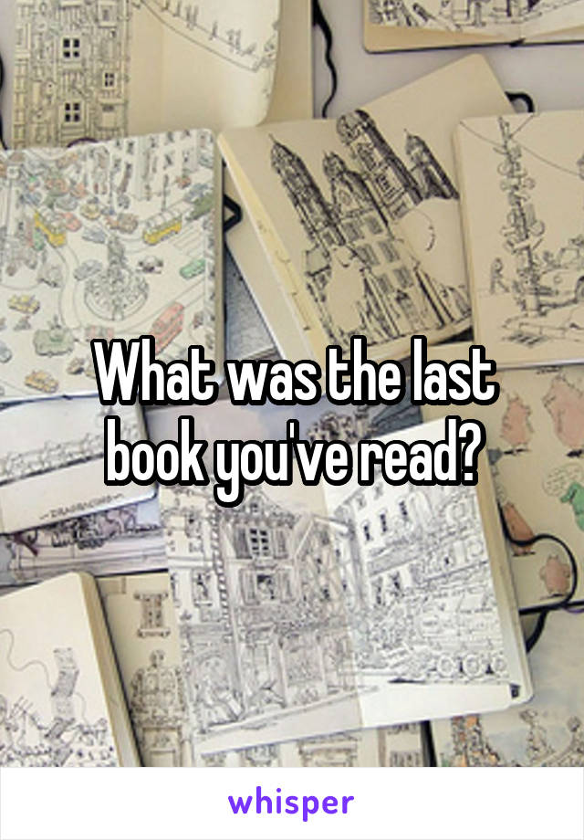 What was the last book you've read?