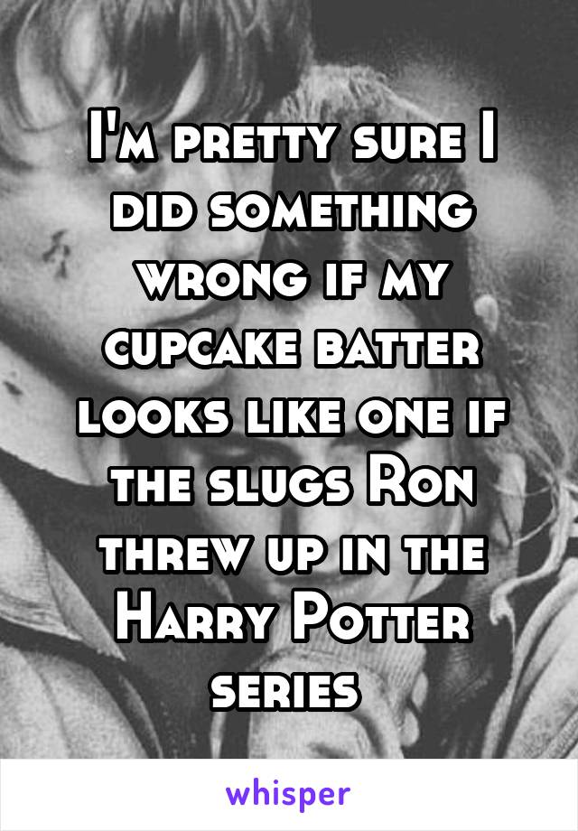 I'm pretty sure I did something wrong if my cupcake batter looks like one if the slugs Ron threw up in the Harry Potter series 