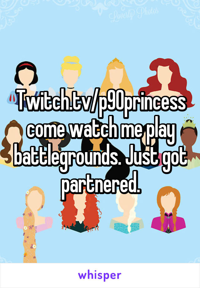 Twitch.tv/p90princess come watch me play battlegrounds. Just got partnered.