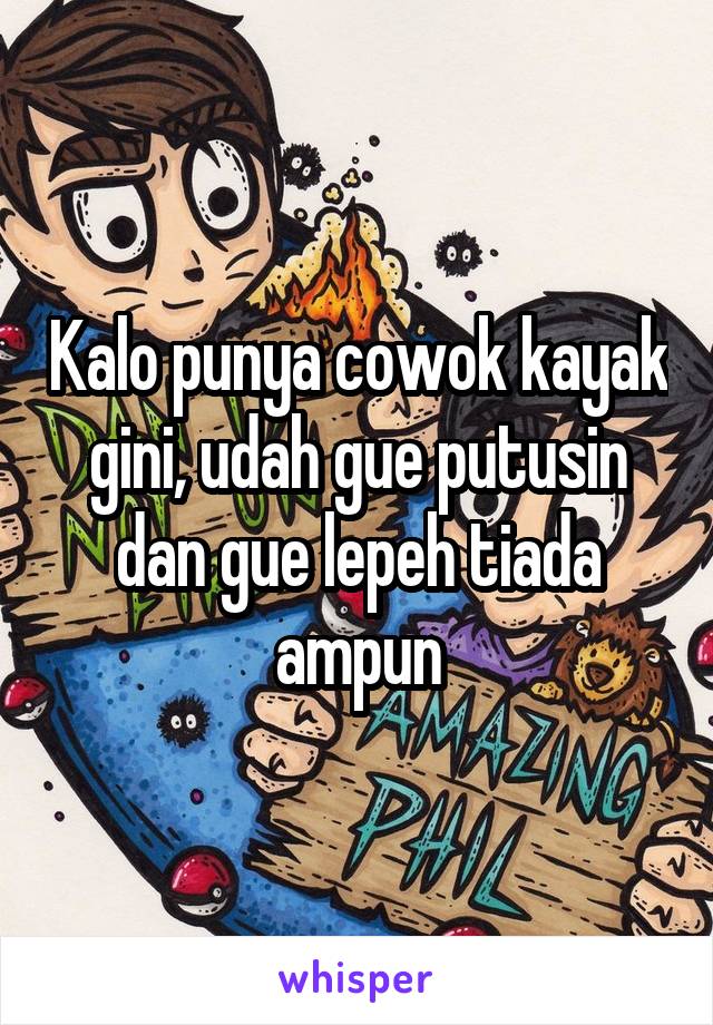 Kalo punya cowok kayak gini, udah gue putusin dan gue lepeh tiada ampun