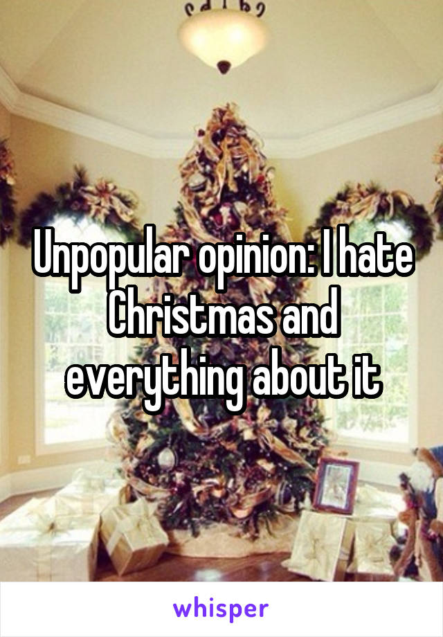 Unpopular opinion: I hate Christmas and everything about it