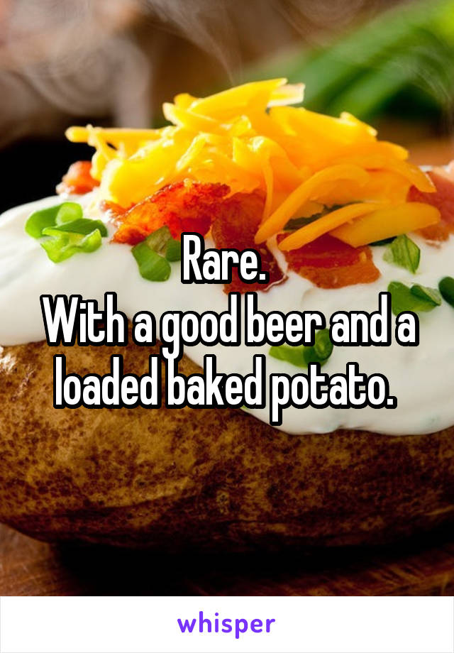 Rare. 
With a good beer and a loaded baked potato. 