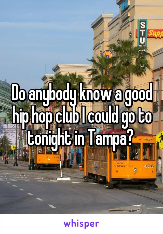 Do anybody know a good hip hop club I could go to tonight in Tampa? 