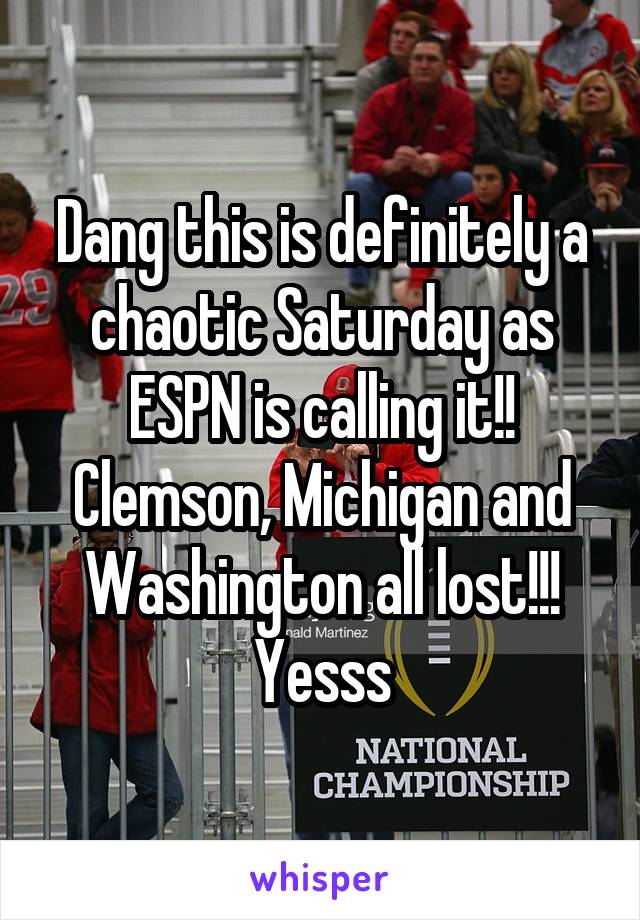 Dang this is definitely a chaotic Saturday as ESPN is calling it!! Clemson, Michigan and Washington all lost!!! Yesss