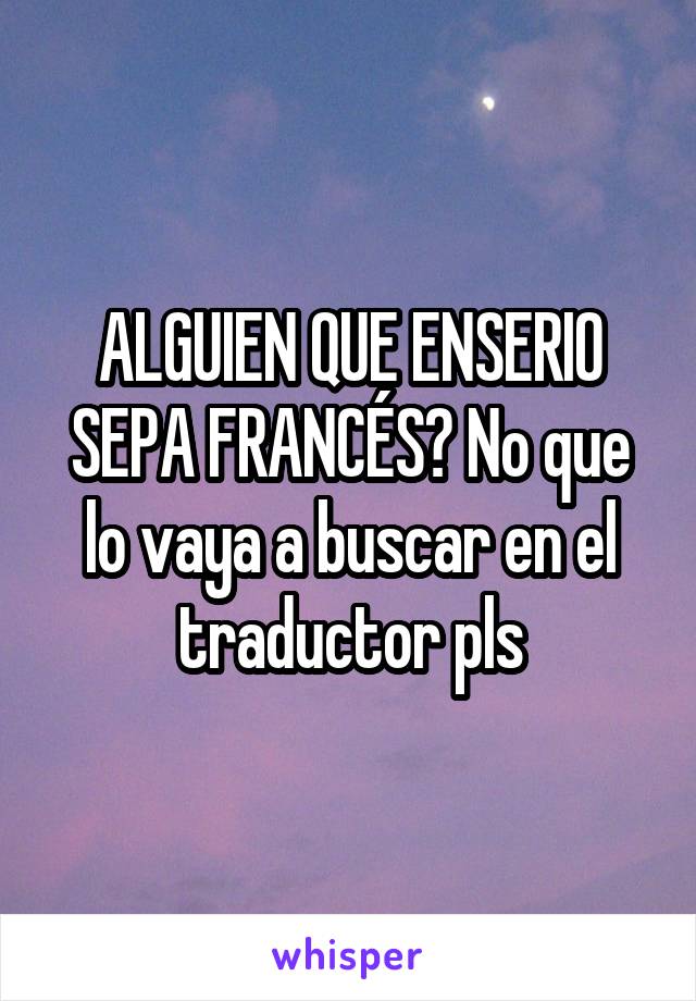 ALGUIEN QUE ENSERIO SEPA FRANCÉS? No que lo vaya a buscar en el traductor pls