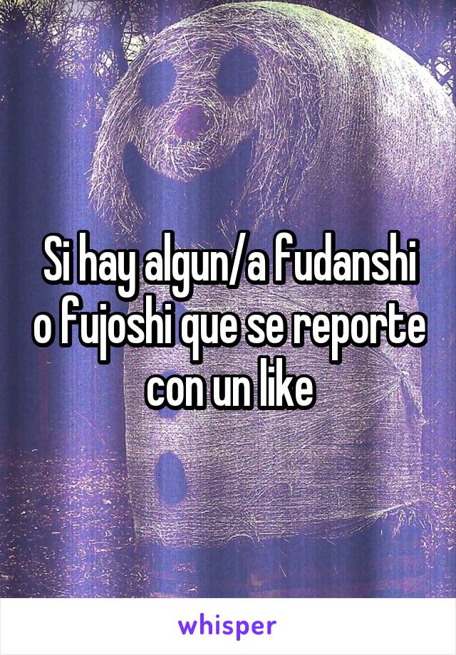 Si hay algun/a fudanshi o fujoshi que se reporte con un like