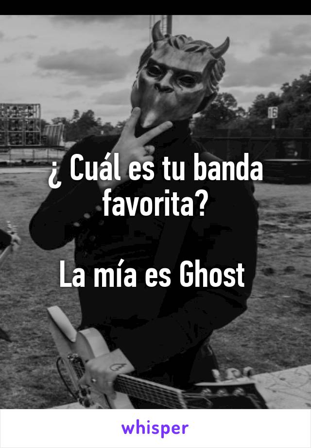 ¿ Cuál es tu banda favorita?

La mía es Ghost 