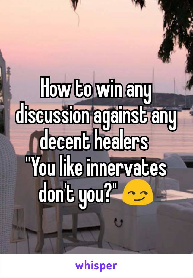 How to win any discussion against any decent healers 
"You like innervates don't you?" 😏