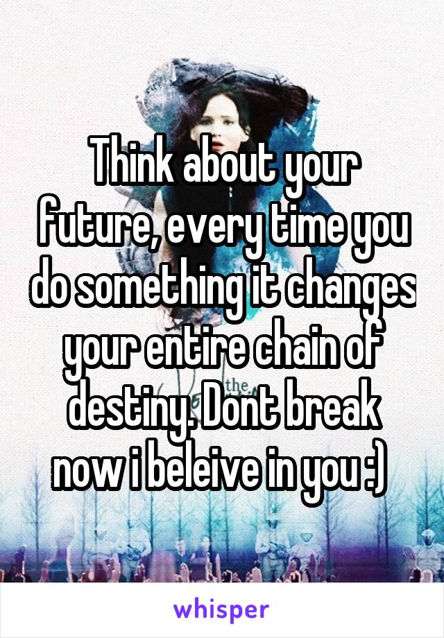 Think about your future, every time you do something it changes your entire chain of destiny. Dont break now i beleive in you :) 