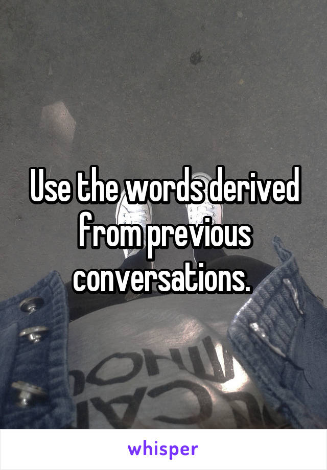 Use the words derived from previous conversations. 