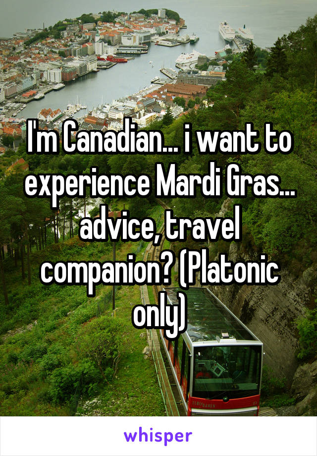 I'm Canadian... i want to experience Mardi Gras... advice, travel companion? (Platonic only)