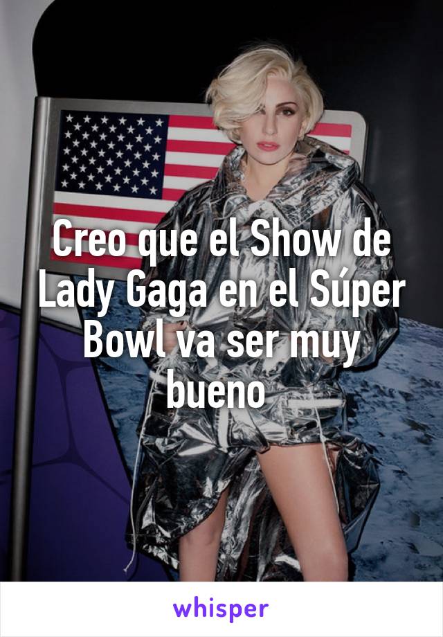 Creo que el Show de Lady Gaga en el Súper Bowl va ser muy bueno 