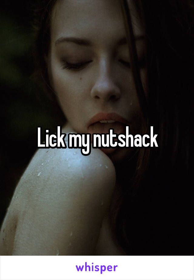 Lick my nutshack