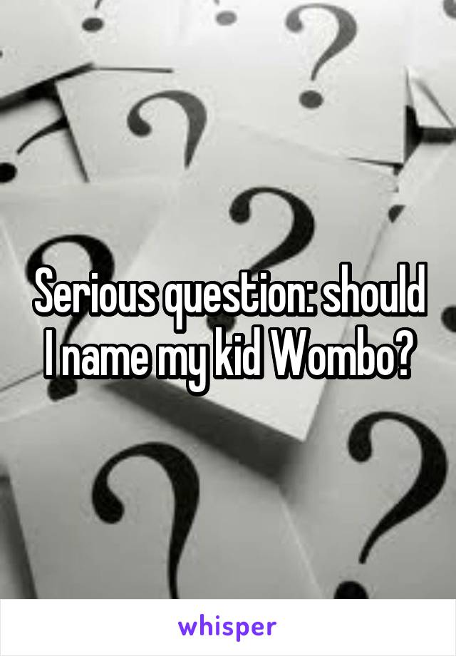 Serious question: should I name my kid Wombo?