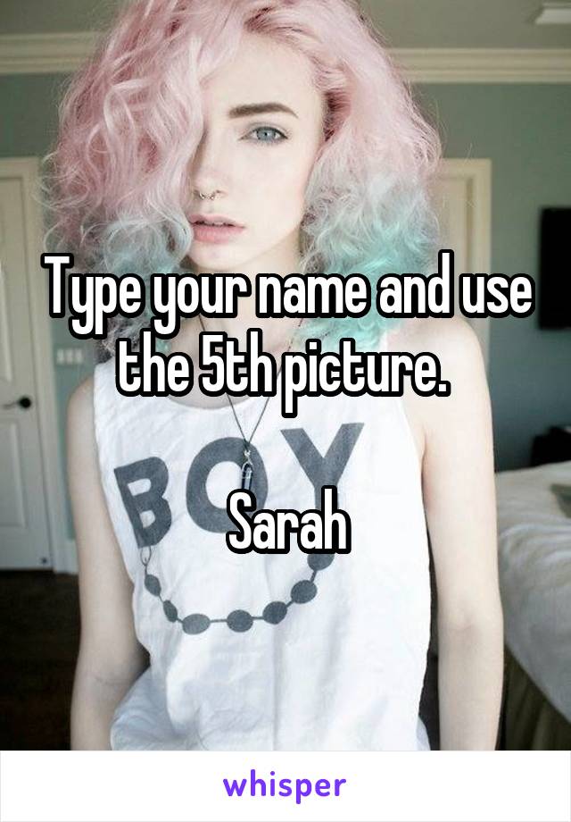 Type your name and use the 5th picture. 

Sarah