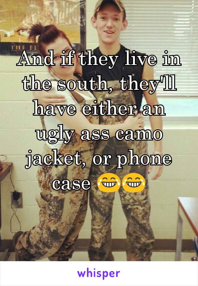 And if they live in the south, they'll have either an ugly ass camo jacket, or phone case 😂😂