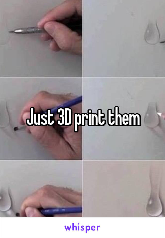 Just 3D print them