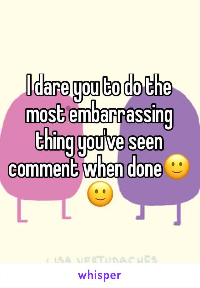 I dare you to do the most embarrassing thing you've seen comment when done🙂🙂