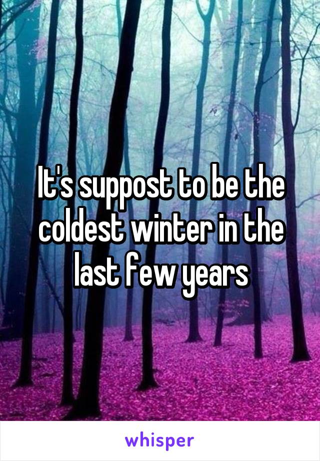 It's suppost to be the coldest winter in the last few years