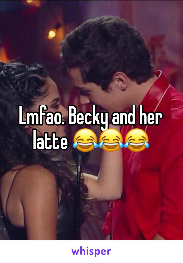 Lmfao. Becky and her latte 😂😂😂
