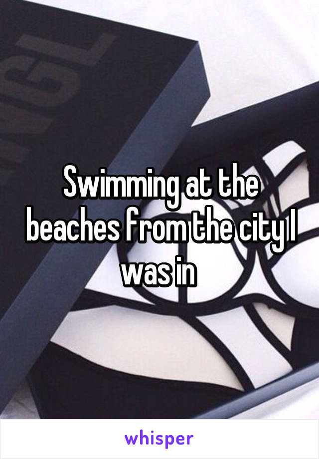 Swimming at the beaches from the city I was in 