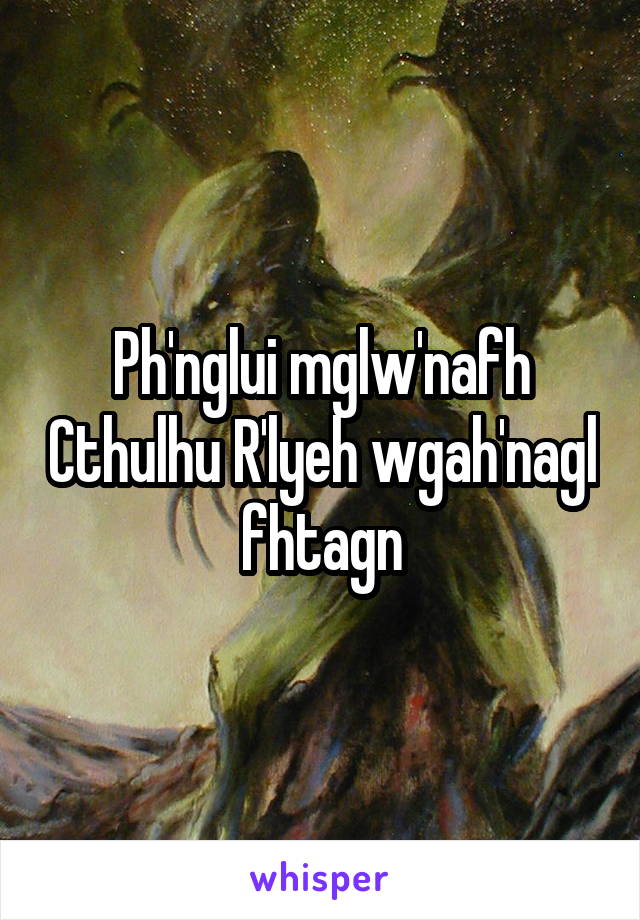 Ph'nglui mglw'nafh Cthulhu R'lyeh wgah'nagl fhtagn