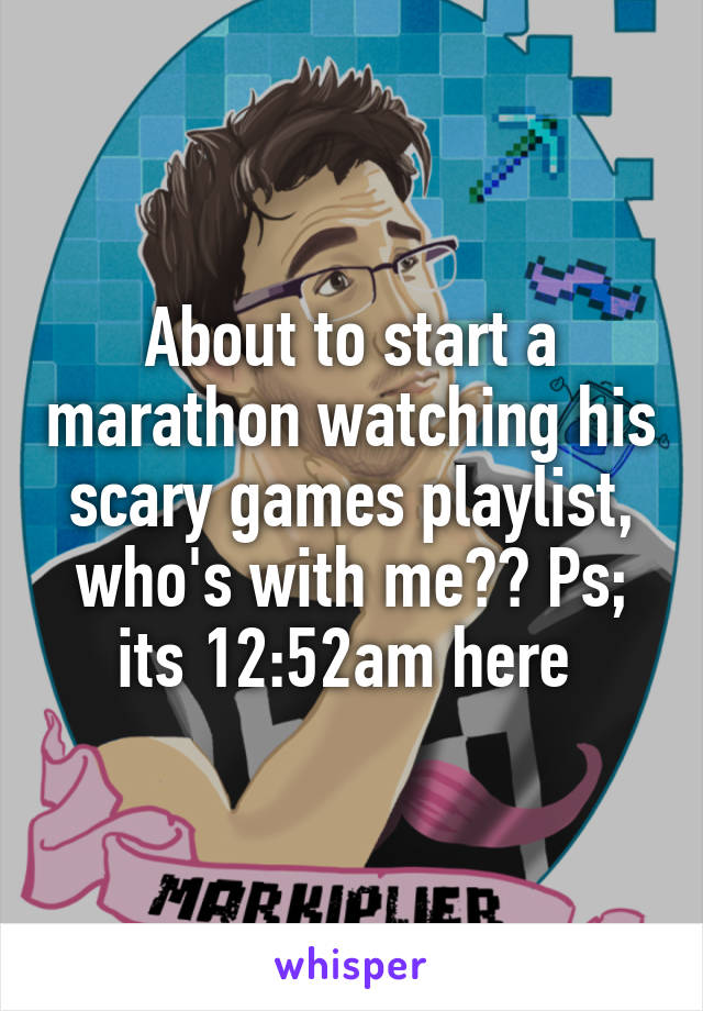 About to start a marathon watching his scary games playlist, who's with me?? Ps; its 12:52am here 