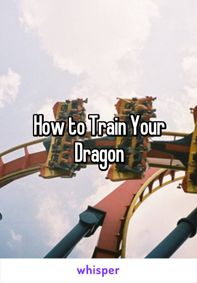 How to Train Your Dragon