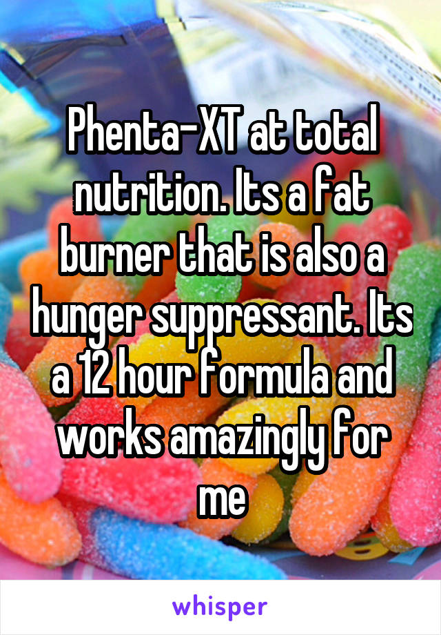 Phenta-XT at total nutrition. Its a fat burner that is also a hunger suppressant. Its a 12 hour formula and works amazingly for me