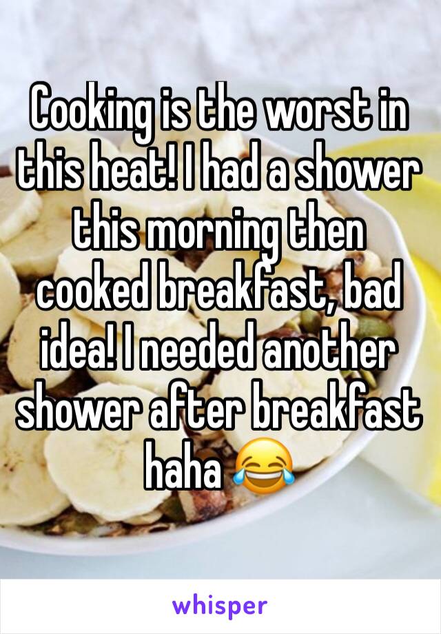 Cooking is the worst in this heat! I had a shower this morning then cooked breakfast, bad idea! I needed another shower after breakfast haha 😂