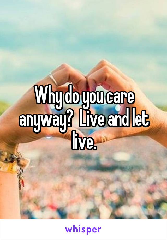 Why do you care anyway?  Live and let live.