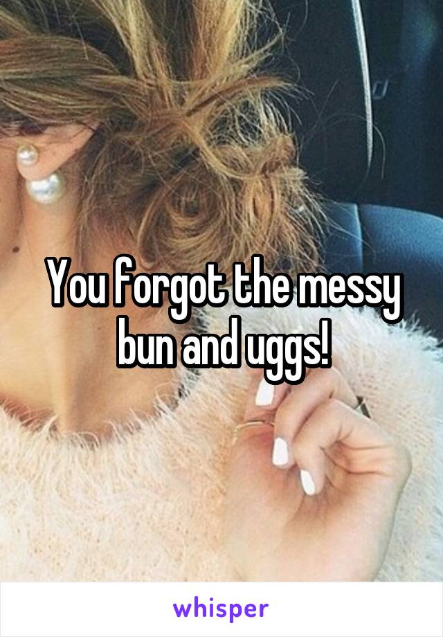 You forgot the messy bun and uggs!