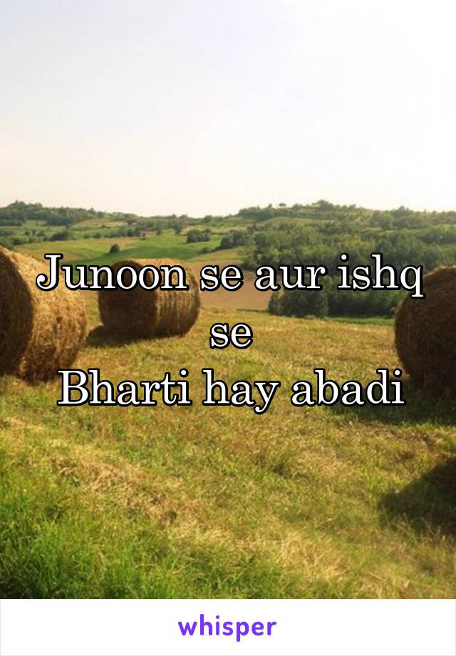 Junoon se aur ishq se
Bharti hay abadi