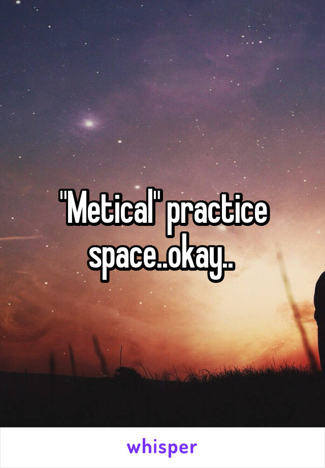 "Metical" practice space..okay.. 