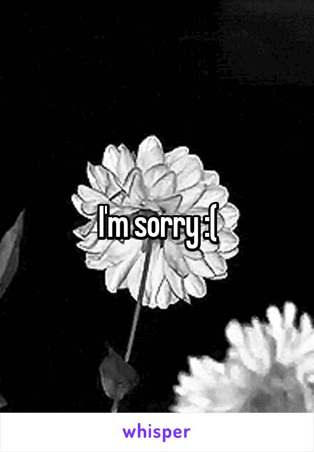 I'm sorry :(