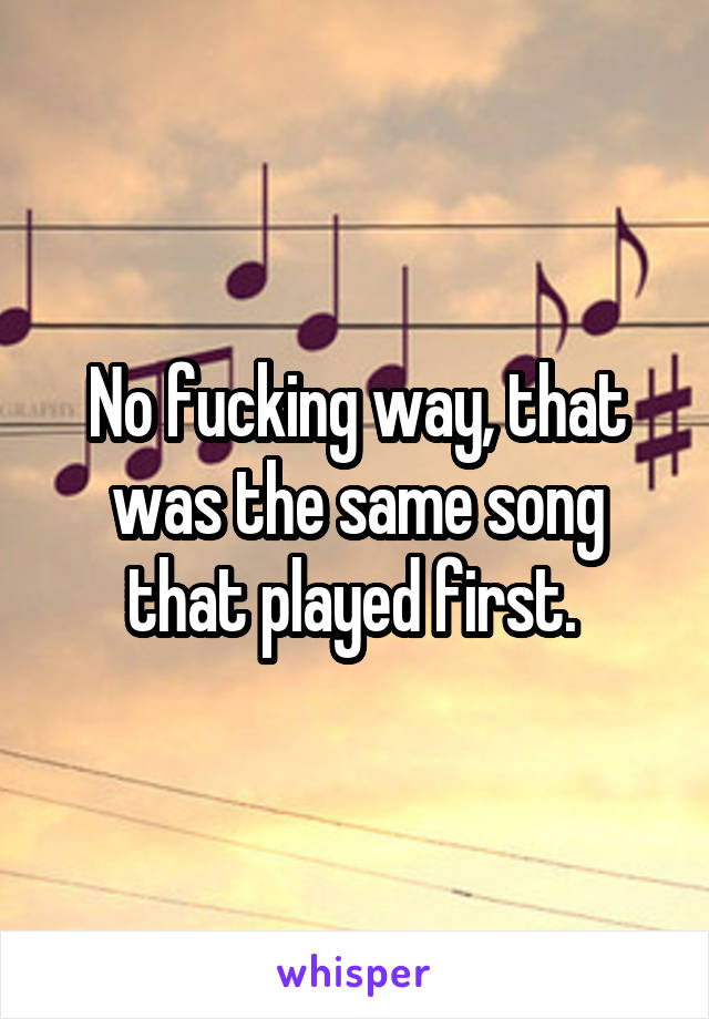 No fucking way, that was the same song that played first. 