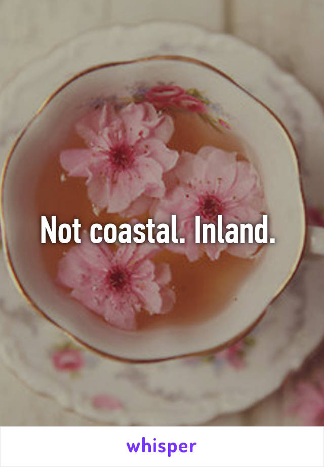 Not coastal. Inland. 