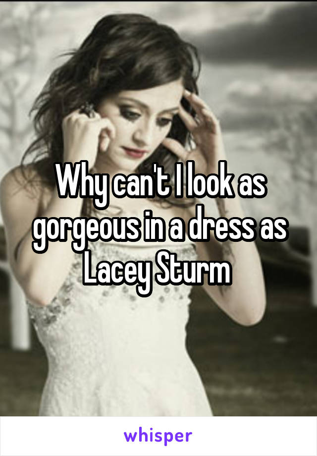 Why can't I look as gorgeous in a dress as Lacey Sturm 